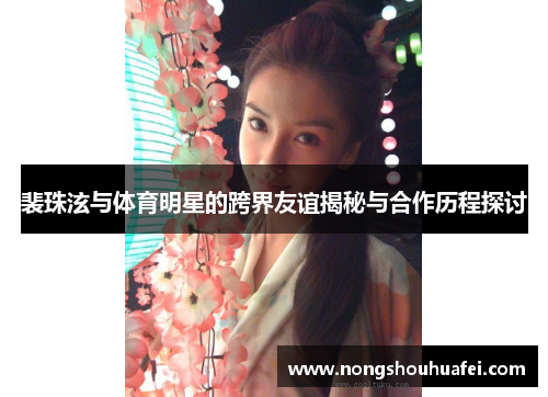 裴珠泫与体育明星的跨界友谊揭秘与合作历程探讨