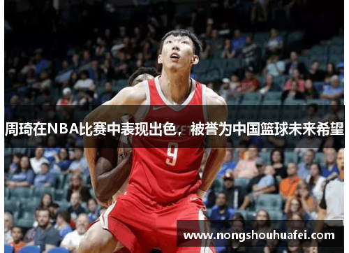 周琦在NBA比赛中表现出色，被誉为中国篮球未来希望