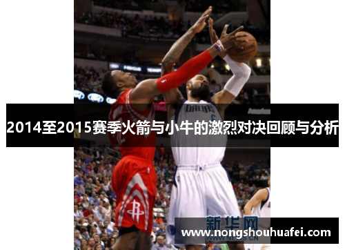 2014至2015赛季火箭与小牛的激烈对决回顾与分析