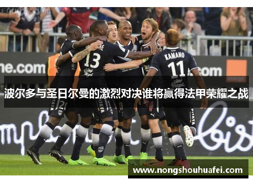 波尔多与圣日尔曼的激烈对决谁将赢得法甲荣耀之战