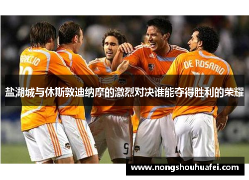 盐湖城与休斯敦迪纳摩的激烈对决谁能夺得胜利的荣耀