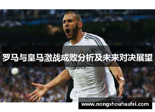 罗马与皇马激战成败分析及未来对决展望