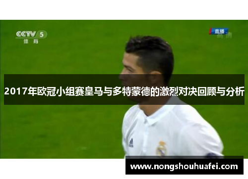 2017年欧冠小组赛皇马与多特蒙德的激烈对决回顾与分析