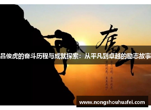 吕俊虎的奋斗历程与成就探索：从平凡到卓越的励志故事