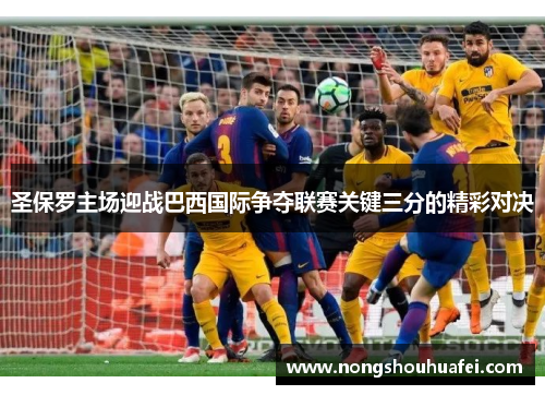 圣保罗主场迎战巴西国际争夺联赛关键三分的精彩对决