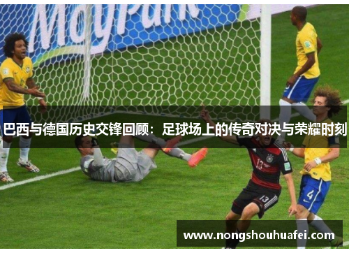 巴西与德国历史交锋回顾：足球场上的传奇对决与荣耀时刻