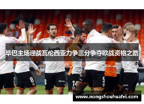 毕巴主场迎战瓦伦西亚力争三分争夺欧战资格之路