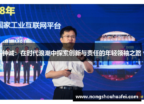钟诚：在时代浪潮中探索创新与责任的年轻领袖之路