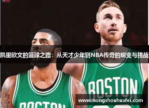 凯里欧文的篮球之路：从天才少年到NBA传奇的蜕变与挑战