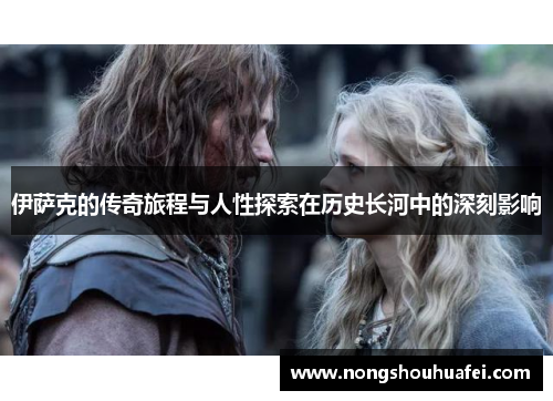 伊萨克的传奇旅程与人性探索在历史长河中的深刻影响